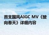 首支国风AIGC MV《驶向春天》详细内容