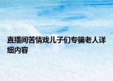 直播间苦情戏儿子们专骗老人详细内容