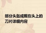 部分头盔成戴在头上的刀片详细内容