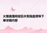 火爆直播间背后水军操盘诱导下单详细内容