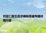 刘亚仁医生因涉嫌吸毒被拘捕详细内容