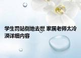学生罚站倒地去世 家属老师太冷漠详细内容