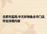 合肥市监局:半天妖烤鱼全市门店停业详细内容