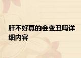 肝不好真的会变丑吗详细内容