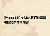 iPhone15ProMax将打破最薄边框纪录详细内容