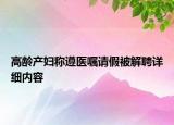高龄产妇称遵医嘱请假被解聘详细内容