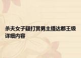 杀夫女子疑打赏男主播达郡王级详细内容