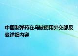 中国制弹药在乌被使用外交部反驳详细内容