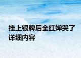 挂上银牌后全红婵哭了详细内容