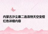 内蒙古沙尘暴二连浩特天空变橙红色详细内容