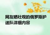 网友晒壮观的俄罗斯护送队详细内容