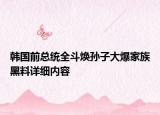 韩国前总统全斗焕孙子大爆家族黑料详细内容