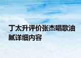 丁太升评价张杰唱歌油腻详细内容