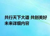 共行天下大道 共创美好未来详细内容