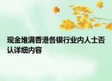 现金堆满香港各银行业内人士否认详细内容
