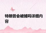 特朗普会被捕吗详细内容