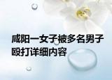 咸阳一女子被多名男子殴打详细内容