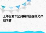 上海公交车坠河瞬间画面曝光详细内容