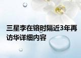 三星李在镕时隔近3年再访华详细内容