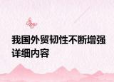 我国外贸韧性不断增强详细内容