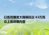 以色列爆发大规模抗议 63万民众上街详细内容