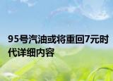 95号汽油或将重回7元时代详细内容