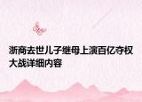 浙商去世儿子继母上演百亿夺权大战详细内容