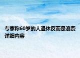 专家称60岁的人退休反而是浪费详细内容