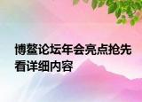 博鳌论坛年会亮点抢先看详细内容