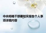 中央明确干部要如实报告个人事项详细内容