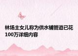 林场主女儿称为供水铺管道已花100万详细内容