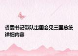 省委书记带队出国会见三国总统详细内容