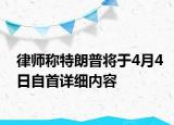 律师称特朗普将于4月4日自首详细内容