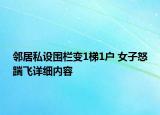 邻居私设围栏变1梯1户 女子怒踹飞详细内容