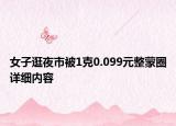 女子逛夜市被1克0.099元整蒙圈详细内容