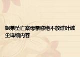 姐弟坠亡案母亲称绝不放过叶诚尘详细内容