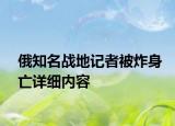 俄知名战地记者被炸身亡详细内容