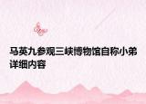 马英九参观三峡博物馆自称小弟详细内容
