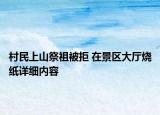村民上山祭祖被拒 在景区大厅烧纸详细内容