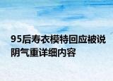 95后寿衣模特回应被说阴气重详细内容