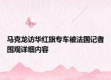 马克龙访华红旗专车被法国记者围观详细内容
