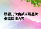 曝颖儿代言某家居品牌爆雷详细内容