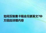 如何反制麦卡锡会见蔡英文?中方回应详细内容