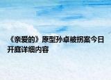 《亲爱的》原型孙卓被拐案今日开庭详细内容