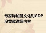 专家称加班文化对GDP没贡献详细内容