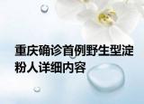 重庆确诊首例野生型淀粉人详细内容