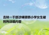 吉林一干部涉嫌猥亵小学女生被刑拘详细内容