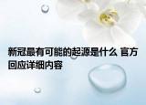 新冠最有可能的起源是什么 官方回应详细内容