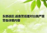 东部战区:战备警巡是对台独严重警告详细内容