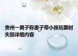 贵州一男子称妻子带小孩玩耍时失踪详细内容